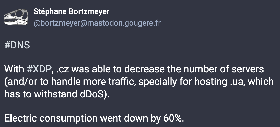 #DNS  With #XDP, .cz was able to decrease the number of servers (and/or to handle more traffic, specially for hosting .ua, which has to withstand dDoS).  Electric consumption went down by 60%.